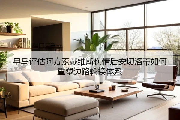 皇马评估阿方索戴维斯伤情后安切洛蒂如何重塑边路轮换体系