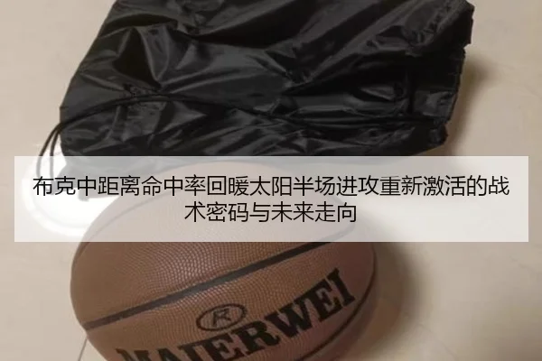 布克中距离命中率回暖太阳半场进攻重新激活的战术密码与未来走向
