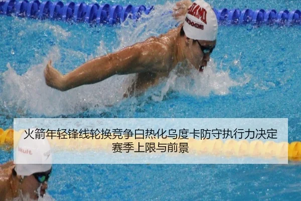 火箭年轻锋线轮换竞争白热化乌度卡防守执行力决定赛季上限与前景