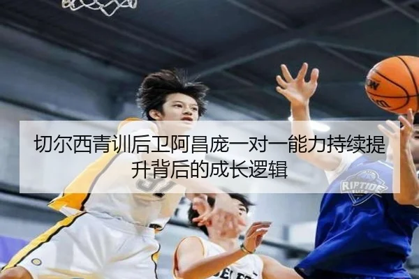 切尔西青训后卫阿昌庞一对一能力持续提升背后的成长逻辑
